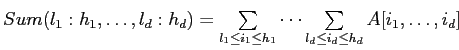 $ Sum(l_1:h_1,\ldots,l_d:h_d) = \sum\limits_{l_1\le i_1 \le h_1}\cdots \sum\limits_{l_d\le i_d \le h_d}A[i_1,\ldots,i_d]$
