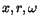 $x,r,\omega$