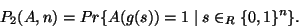 \begin{displaymath}P_2(A,n)=Pr\{ A(g(s))=1\mid s\in _R\{ 0,1\} ^n\}.\end{displaymath}