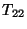$ Т_{22}$