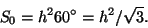 \begin{displaymath}
S_0=h^2\ctg60^\circ=h^2/\sqrt3.
\end{displaymath}