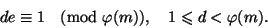 \begin{displaymath}
de \equiv 1\pmod{\phi(m)}, \quad 1\leq d < \phi(m).
\end{displaymath}