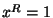 $ x^R=1 $