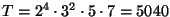 $ T=2^4\cdot3^2\cdot5\cdot7=5040 $